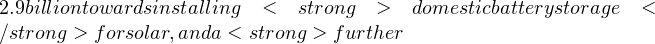 Rendered by QuickLaTeX.com 2.9 billion towards installing <strong>domestic battery storage</strong> for solar, and a <strong>further